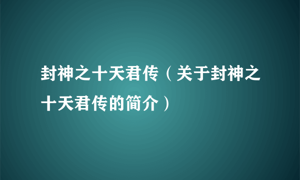 封神之十天君传（关于封神之十天君传的简介）