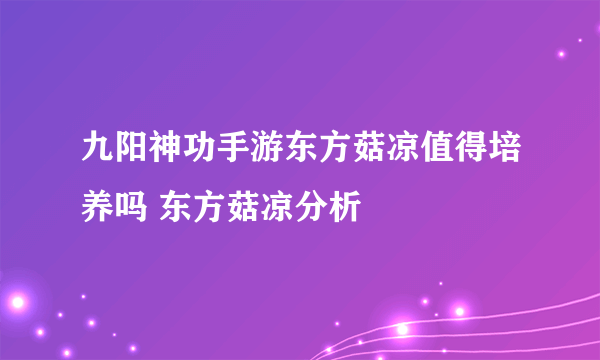 九阳神功手游东方菇凉值得培养吗 东方菇凉分析