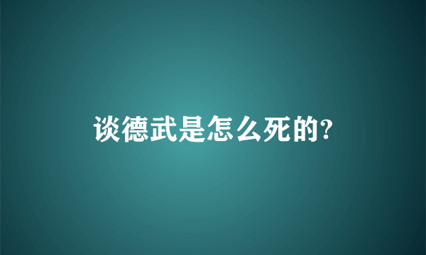 谈德武是怎么死的?