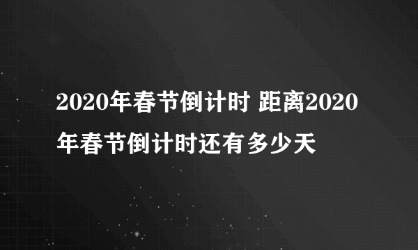 2020年春节倒计时 距离2020年春节倒计时还有多少天