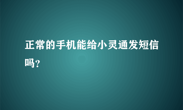 正常的手机能给小灵通发短信吗？