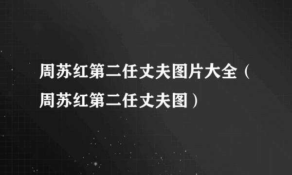 周苏红第二任丈夫图片大全（周苏红第二任丈夫图）