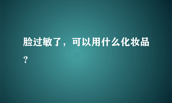 脸过敏了，可以用什么化妆品？