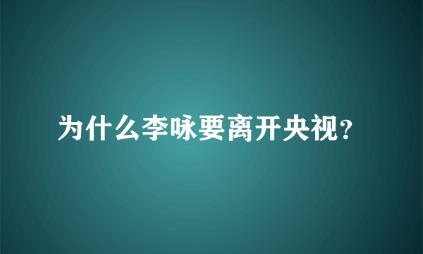 为什么李咏要离开央视？