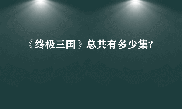 《终极三国》总共有多少集?