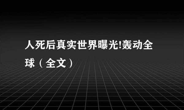 人死后真实世界曝光!轰动全球（全文）