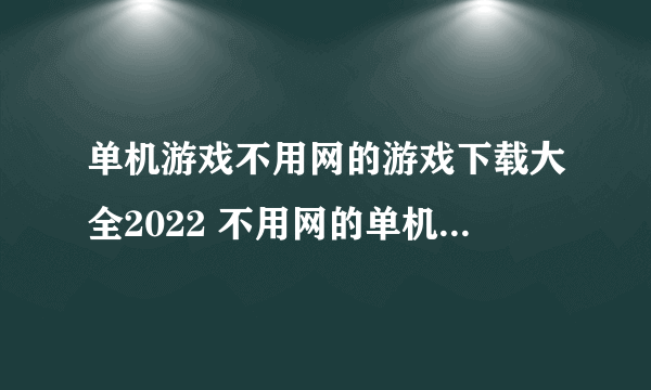 单机游戏不用网的游戏下载大全2022 不用网的单机游戏介绍