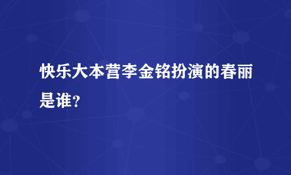 快乐大本营李金铭扮演的春丽是谁？