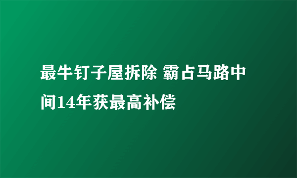 最牛钉子屋拆除 霸占马路中间14年获最高补偿