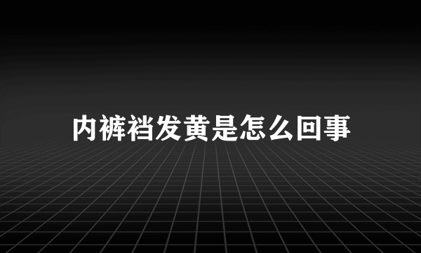 内裤裆发黄是怎么回事