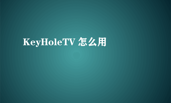 KeyHoleTV 怎么用