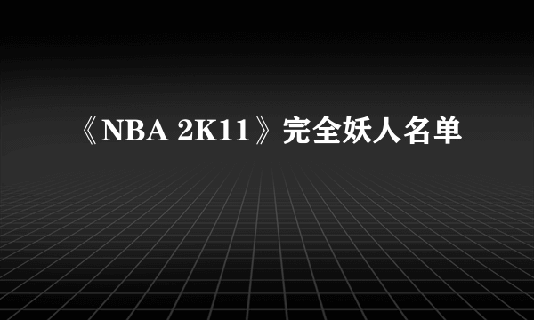 《NBA 2K11》完全妖人名单