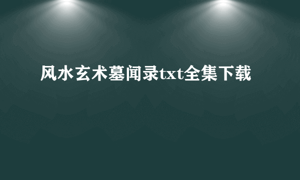 风水玄术墓闻录txt全集下载