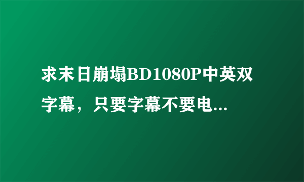 求末日崩塌BD1080P中英双字幕，只要字幕不要电影。。。