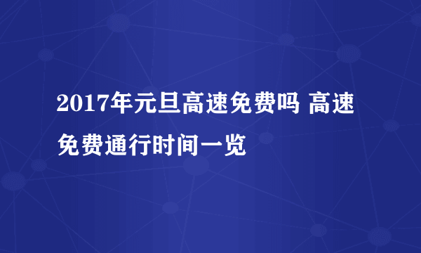 2017年元旦高速免费吗 高速免费通行时间一览