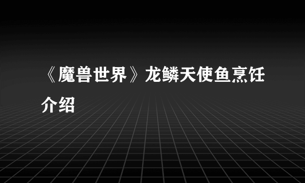 《魔兽世界》龙鳞天使鱼烹饪介绍