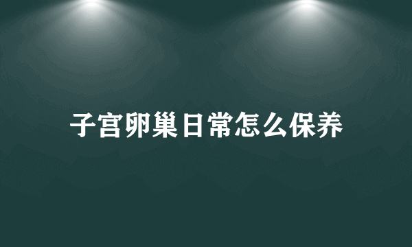 子宫卵巢日常怎么保养