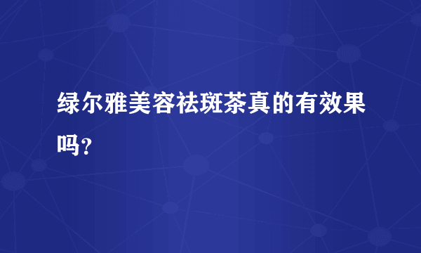 绿尔雅美容祛斑茶真的有效果吗？