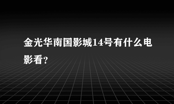 金光华南国影城14号有什么电影看？