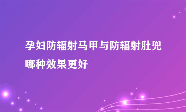 孕妇防辐射马甲与防辐射肚兜哪种效果更好