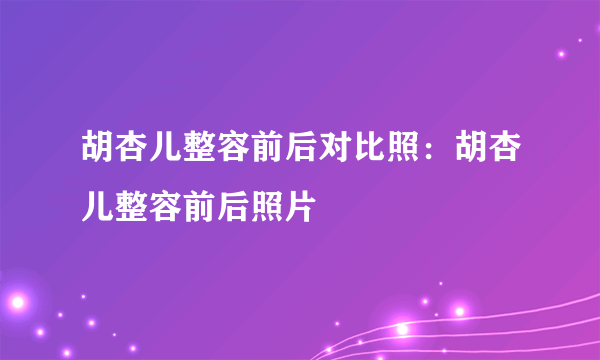 胡杏儿整容前后对比照：胡杏儿整容前后照片