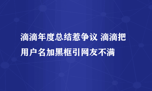 滴滴年度总结惹争议 滴滴把用户名加黑框引网友不满