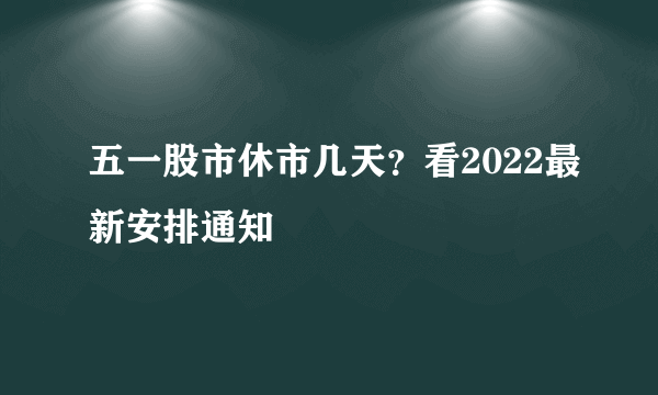 五一股市休市几天？看2022最新安排通知