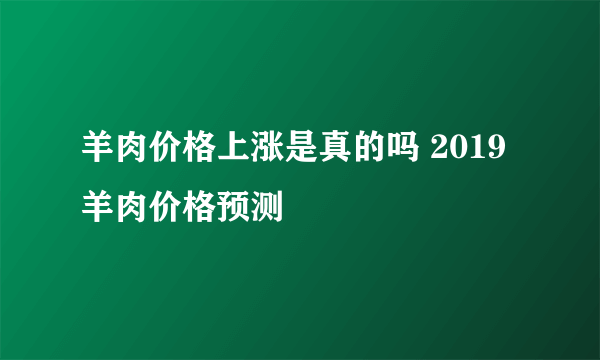 羊肉价格上涨是真的吗 2019羊肉价格预测