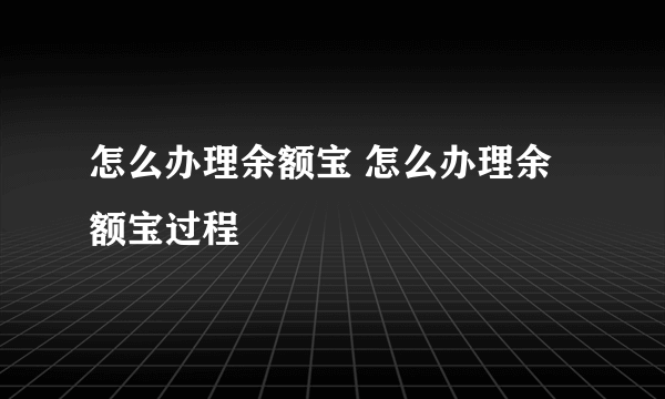 怎么办理余额宝 怎么办理余额宝过程