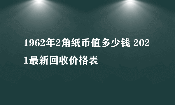 1962年2角纸币值多少钱 2021最新回收价格表