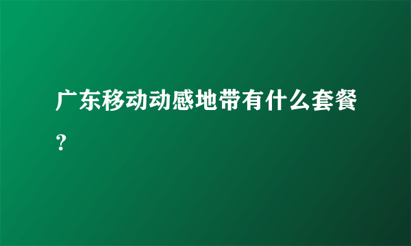 广东移动动感地带有什么套餐？