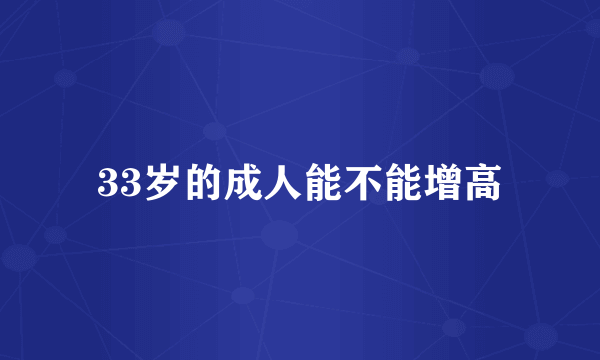 33岁的成人能不能增高