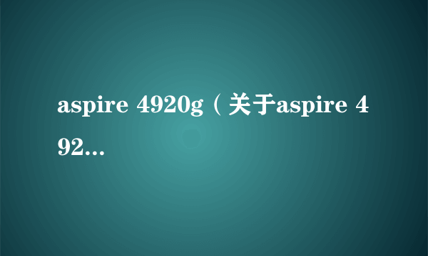 aspire 4920g（关于aspire 4920g的简介）