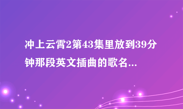 冲上云霄2第43集里放到39分钟那段英文插曲的歌名是什么？