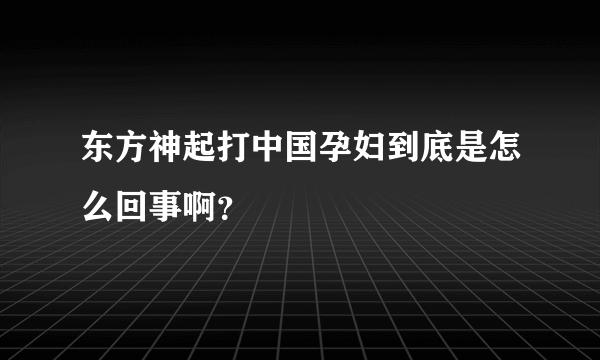 东方神起打中国孕妇到底是怎么回事啊？