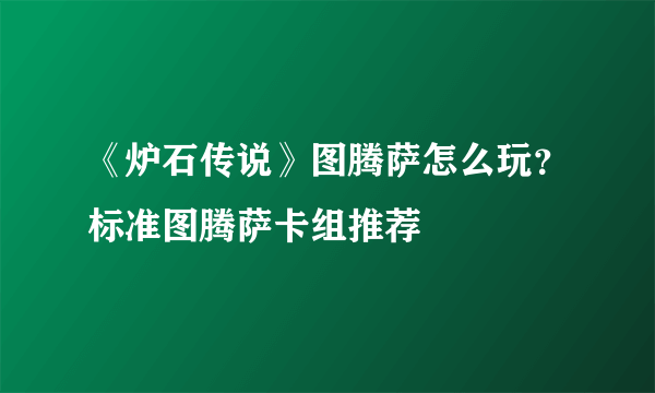 《炉石传说》图腾萨怎么玩？标准图腾萨卡组推荐