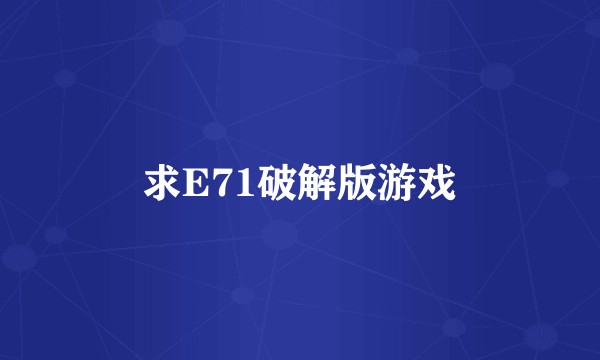 求E71破解版游戏