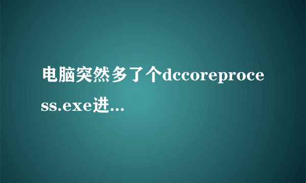 电脑突然多了个dccoreprocess.exe进程 CPU转速降不下来 求解求帮助