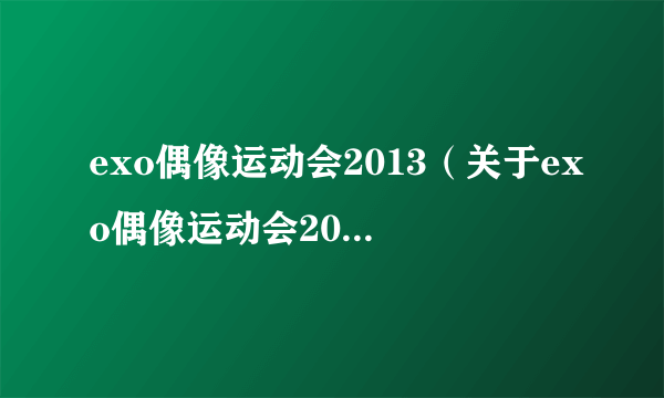 exo偶像运动会2013（关于exo偶像运动会2013的简介）