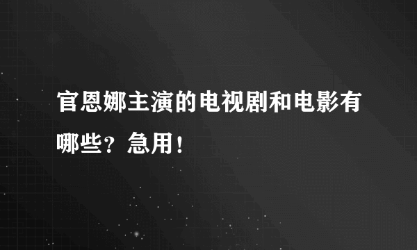 官恩娜主演的电视剧和电影有哪些？急用！