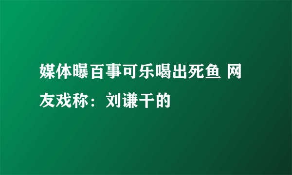 媒体曝百事可乐喝出死鱼 网友戏称：刘谦干的