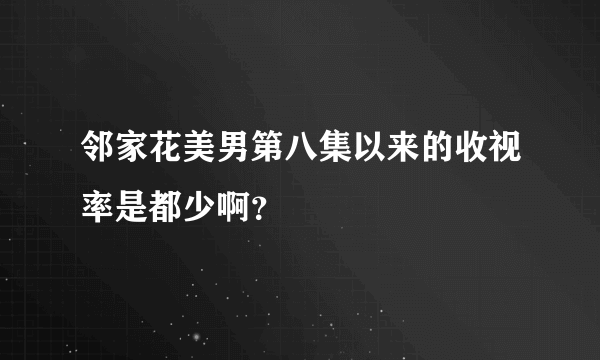 邻家花美男第八集以来的收视率是都少啊？