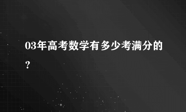 03年高考数学有多少考满分的？