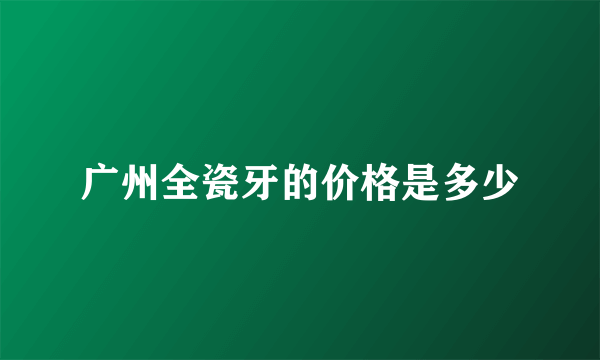 广州全瓷牙的价格是多少