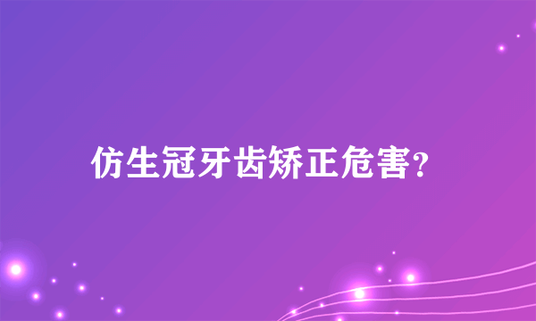 仿生冠牙齿矫正危害？