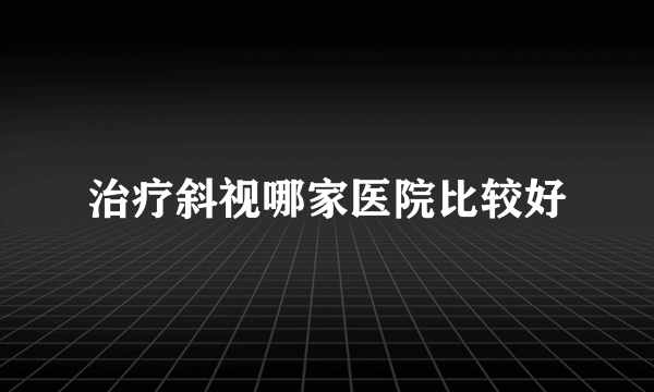 治疗斜视哪家医院比较好