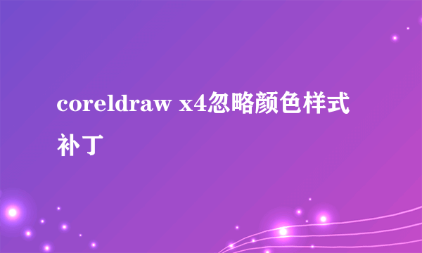 coreldraw x4忽略颜色样式补丁