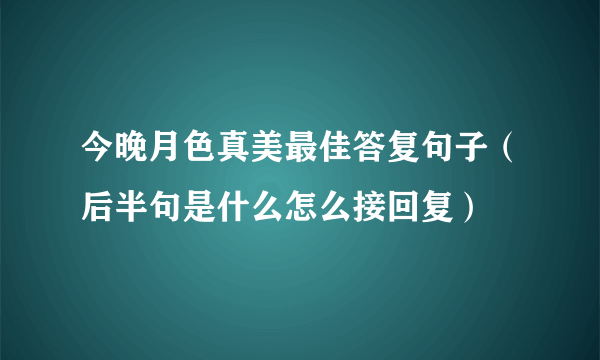 今晚月色真美最佳答复句子（后半句是什么怎么接回复）