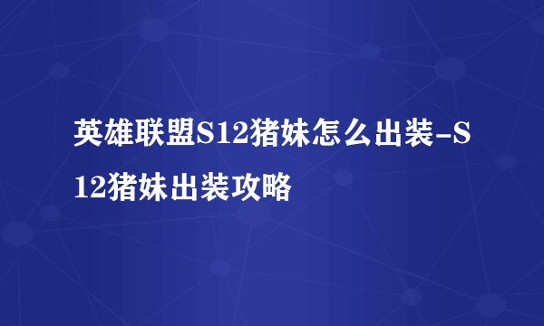 英雄联盟S12猪妹怎么出装-S12猪妹出装攻略