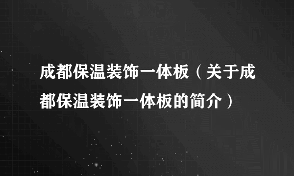 成都保温装饰一体板（关于成都保温装饰一体板的简介）